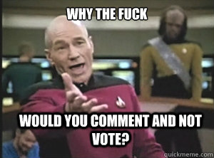 why the fuck would you comment and not vote?  Annoyed Picard