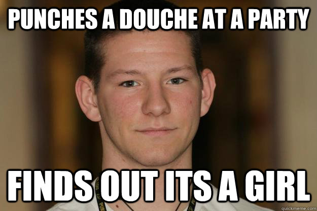 Punches a douche at a party finds out its a girl  