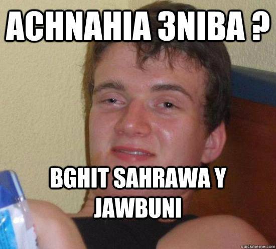 achnahia 3niba ? bghit sahrawa y jawbuni  High guy