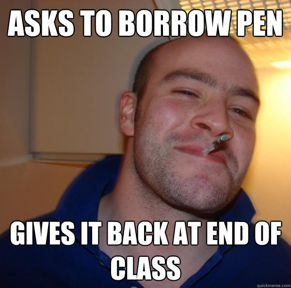 Asks to borrow pen gives it back at end of class  