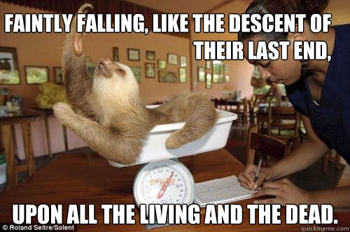 faintly falling, like the descent of their last end, upon all the living and the dead. - faintly falling, like the descent of their last end, upon all the living and the dead.  Dramatic Sloth