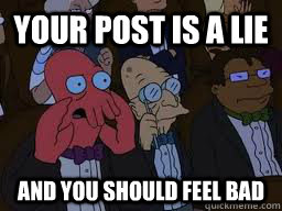 Your post is a lie and you should feel bad  Zoidberg