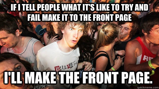 If I tell people what it's like to try and fail make it to the front page I'll make the front page.  Sudden Clarity Clarence