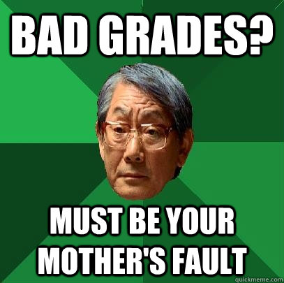 bad grades? Must be your mother's fault - bad grades? Must be your mother's fault  High Expectations Asian Father