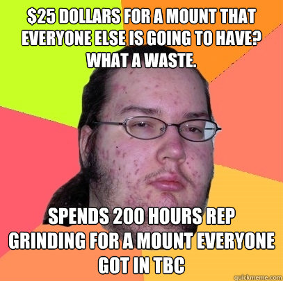 $25 dollars for a mount that everyone else is going to have? What a waste. Spends 200 hours rep grinding for a mount everyone got in TBC  Butthurt Dweller