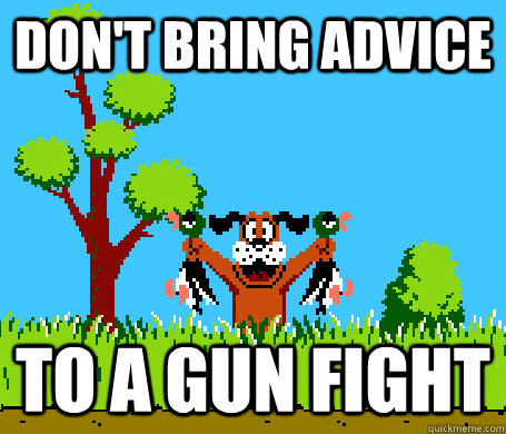 Don't bring advice To a gun fight  RIP Mallard