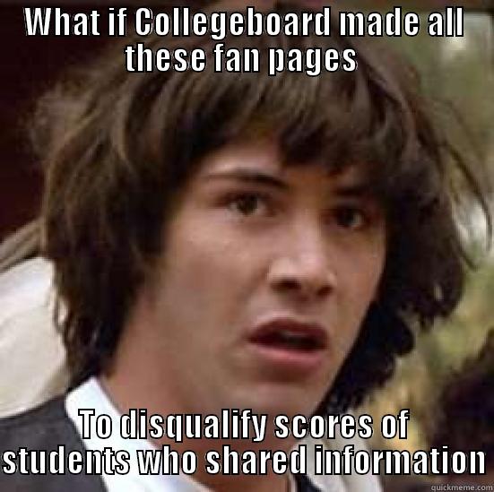 WHAT IF COLLEGEBOARD MADE ALL THESE FAN PAGES  TO DISQUALIFY SCORES OF STUDENTS WHO SHARED INFORMATION conspiracy keanu