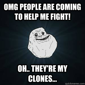 Omg people are coming to help me fight! Oh.. they're my clones...  