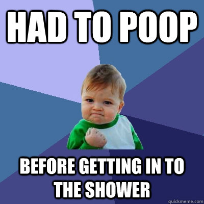 had to poop before getting in to the shower  Success Kid