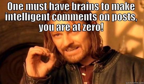 ONE MUST HAVE BRAINS TO MAKE INTELLIGENT COMMENTS ON POSTS, YOU ARE AT ZERO!  Boromir