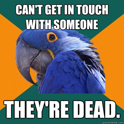 Can't get in touch with someone They're dead. - Can't get in touch with someone They're dead.  Paranoid Parrot