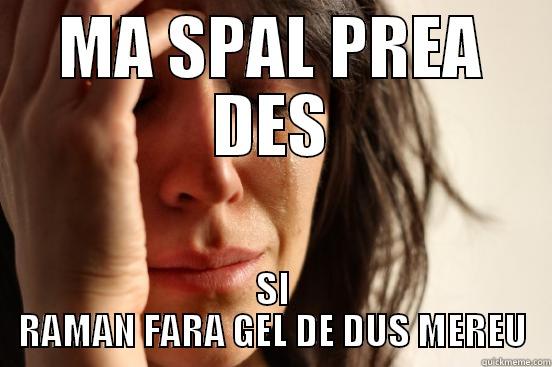MA SPAL PREA DES SI RAMAN FARA GEL DE DUS MEREU First World Problems