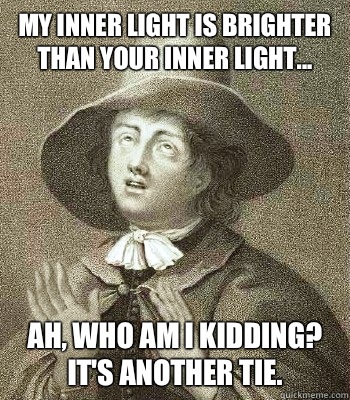 My inner light is brighter than your inner light... Ah, who am I kidding?  It's another tie.    Quaker Problems