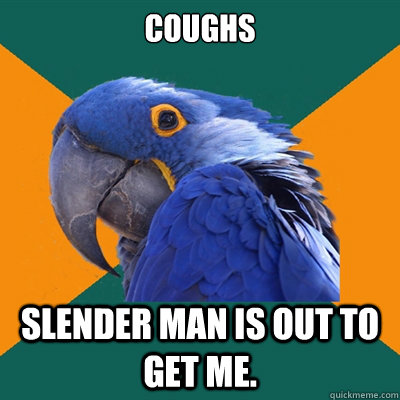 Coughs Slender Man is out to get me.  Paranoid Parrot