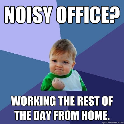 Noisy office? Working the rest of the day from home.  Success Kid