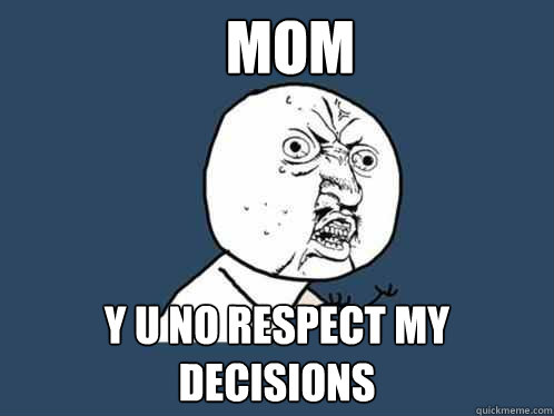 MOM y u no respect my decisions   Y U No