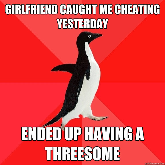 Girlfriend caught me cheating yesterday Ended up having a threesome - Girlfriend caught me cheating yesterday Ended up having a threesome  Socially Awesome Penguin