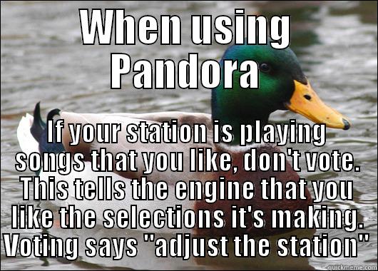 WHEN USING PANDORA IF YOUR STATION IS PLAYING SONGS THAT YOU LIKE, DON'T VOTE. THIS TELLS THE ENGINE THAT YOU LIKE THE SELECTIONS IT'S MAKING. VOTING SAYS 