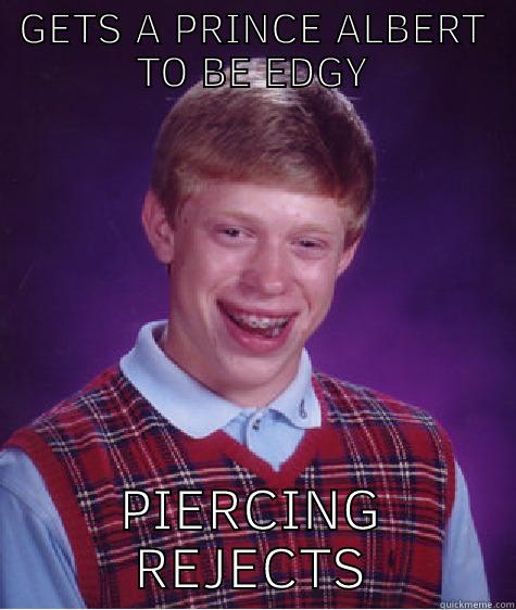 GETS A PRINCE ALBERT TO BE EDGY PIERCING REJECTS Bad Luck Brian
