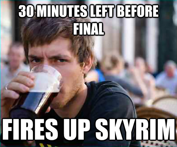 30 minutes left before final fires up skyrim  Virgin College Senior