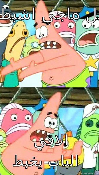 كل ماجي اشبط  الاقي الباب يخبط Push it somewhere else Patrick