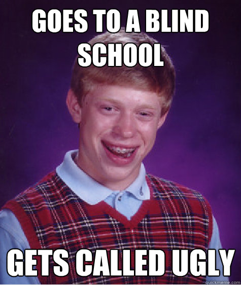 Goes to a blind school gets called ugly  Bad Luck Brian