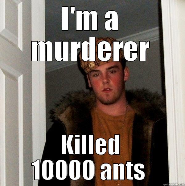Oh sh*T - I'M A MURDERER KILLED 10000 ANTS  Scumbag Steve
