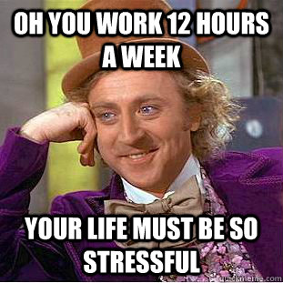 Oh you work 12 hours a week your life must be so stressful  Creepy Wonka