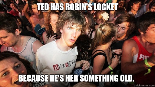 Ted has Robin's locket because he's her something old.  Sudden Clarity Clarence