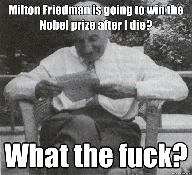 Milton Friedman is going to win the Nobel prize after I die? What the fuck?  
