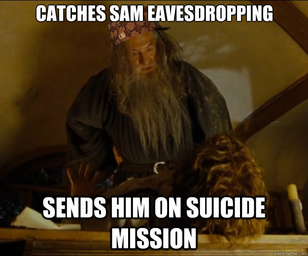 Catches Sam eavesdropping Sends him on suicide mission - Catches Sam eavesdropping Sends him on suicide mission  Scumbag Gandalf