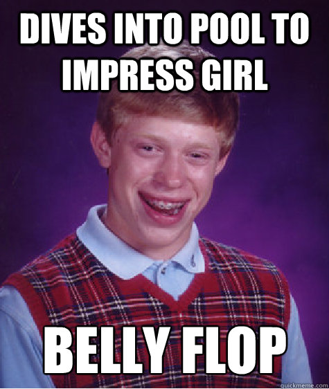 dives into pool to impress girl belly flop - dives into pool to impress girl belly flop  Bad Luck Brian