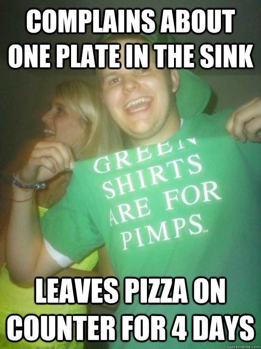 COMPLAINS ABOUT ONE PLATE IN THE SINK LEAVES PIZZA ON COUNTER FOR 4 DAYS  Scumbag Roommate