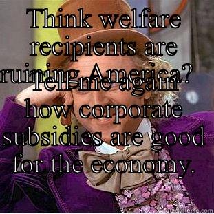 Corporate welfare - THINK WELFARE RECIPIENTS ARE RUINING AMERICA?                             TELL ME AGAIN HOW CORPORATE SUBSIDIES ARE GOOD FOR THE ECONOMY.                Condescending Wonka
