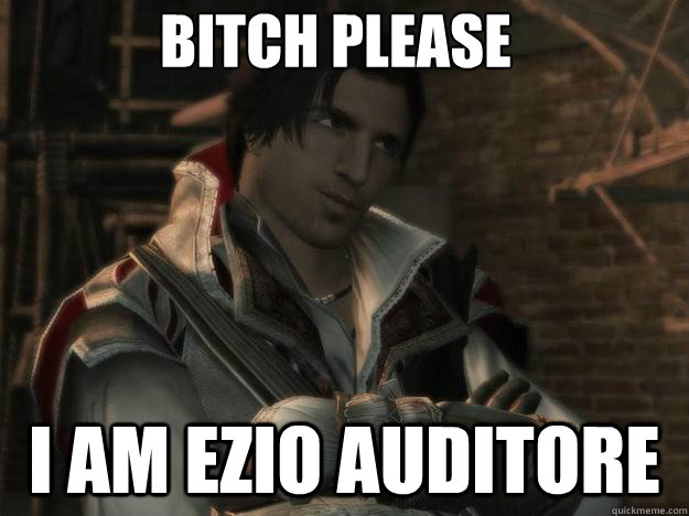 Bitch please I am Ezio Auditore  