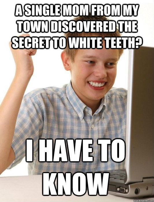 a single mom from my town discovered the secret to white teeth? i have to know  First Day on the Internet Kid