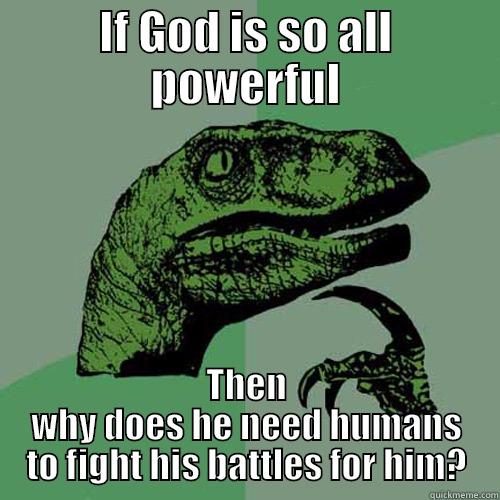 IF GOD IS SO ALL POWERFUL THEN WHY DOES HE NEED HUMANS TO FIGHT HIS BATTLES FOR HIM? Philosoraptor