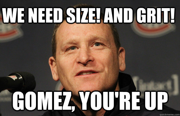 We need SIZE! And GRIT! Gomez, you're up - We need SIZE! And GRIT! Gomez, you're up  Dumbass Randy Cunneyworth