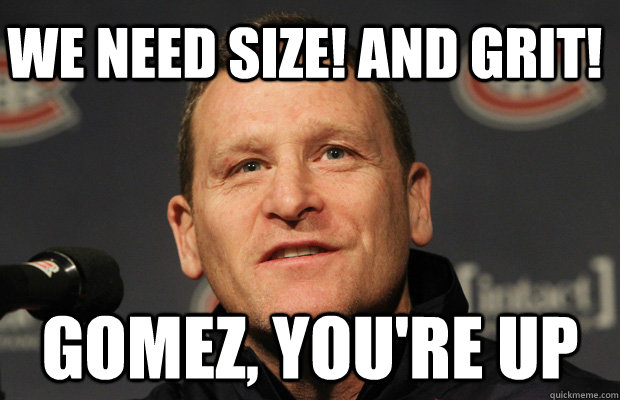 We need SIZE! And GRIT! Gomez, you're up  Dumbass Randy Cunneyworth