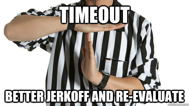 timeout Better jerkoff and re-evaluate - timeout Better jerkoff and re-evaluate  Misc