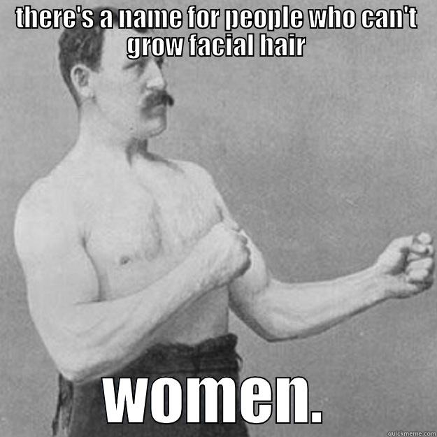 THERE'S A NAME FOR PEOPLE WHO CAN'T GROW FACIAL HAIR WOMEN. overly manly man
