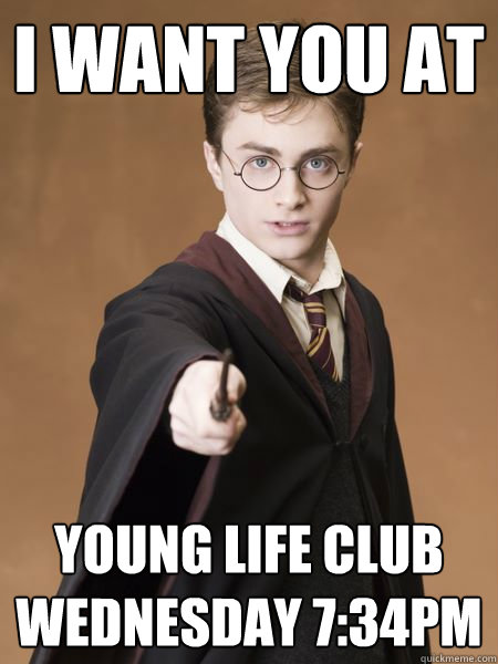 I want you at Young life club
Wednesday 7:34pm  Scumbag Harry Potter