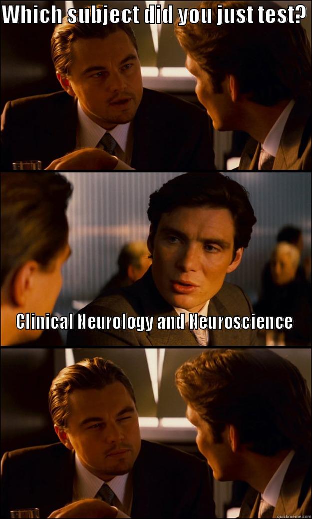 WHICH SUBJECT DID YOU JUST TEST?  CLINICAL NEUROLOGY AND NEUROSCIENCE                                                                                                                                                                                                                             Inception