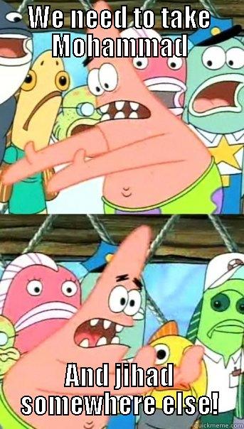 WE NEED TO TAKE MOHAMMAD AND JIHAD SOMEWHERE ELSE! Push it somewhere else Patrick