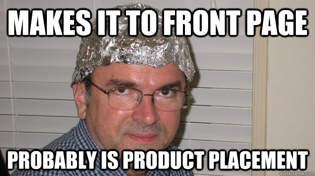 Makes it to front page Probably is product placement  Tin Foil Hat Guy
