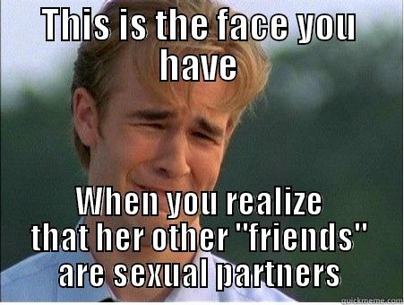 THIS IS THE FACE YOU HAVE WHEN YOU REALIZE THAT HER OTHER 