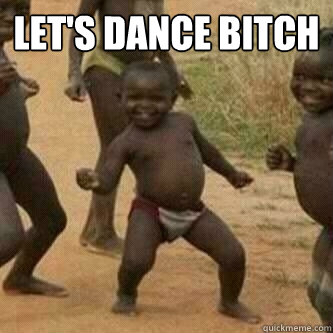 let's dance bitch  - let's dance bitch   Its friday niggas