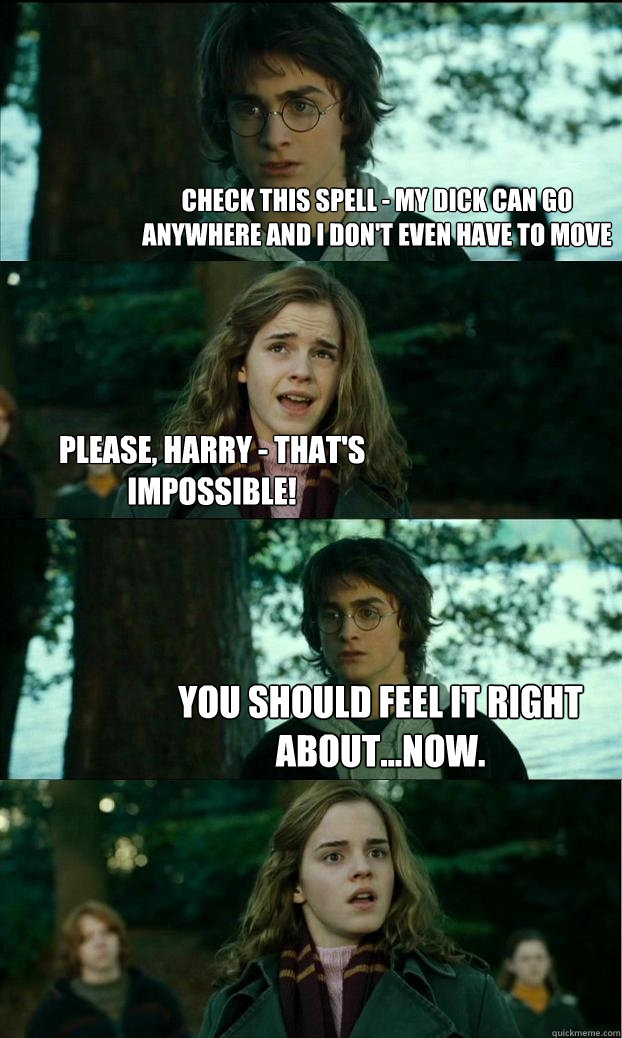 Check this spell - my dick can go anywhere and i don't even have to move Please, Harry - that's impossible! You should feel it right about...now. - Check this spell - my dick can go anywhere and i don't even have to move Please, Harry - that's impossible! You should feel it right about...now.  Horny Harry