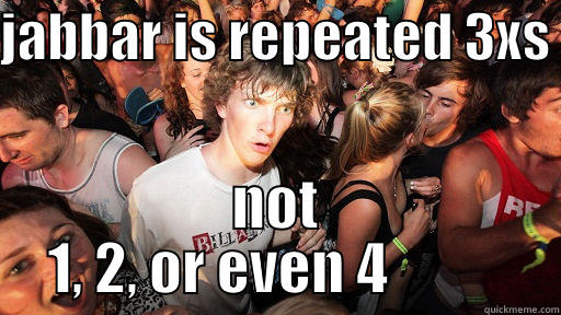 JABBAR IS REPEATED 3XS  NOT 1, 2, OR EVEN 4           Sudden Clarity Clarence