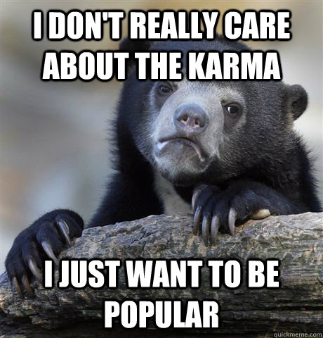 i don't really care about the karma i just want to be popular  Confession Bear